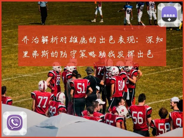 乔治解析对雄鹿的出色表现：深知里弗斯的防守策略助我发挥出色