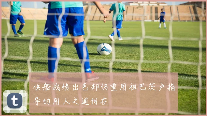 快船战绩出色却仍重用祖巴茨卢指导的用人之道何在