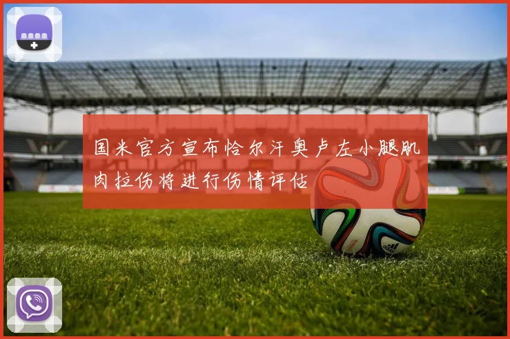 国米官方宣布恰尔汗奥卢左小腿肌肉拉伤将进行伤情评估