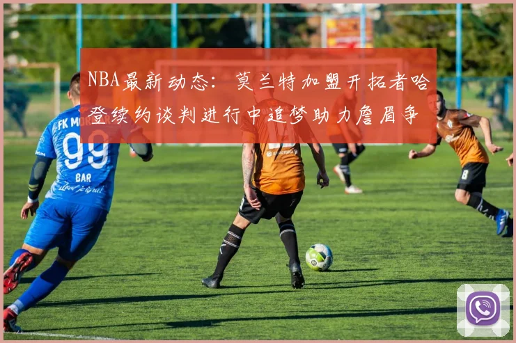 NBA最新动态：莫兰特加盟开拓者哈登续约谈判进行中追梦助力詹眉争冠