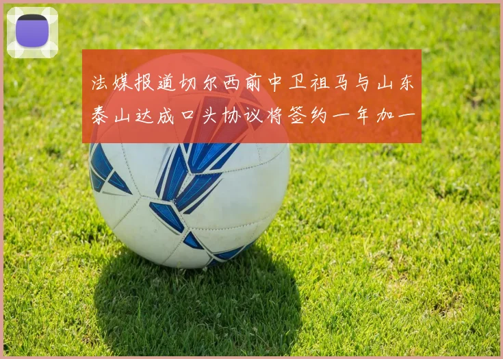 法媒报道切尔西前中卫祖马与山东泰山达成口头协议将签约一年加一年