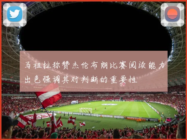 马祖拉称赞杰伦布朗比赛阅读能力出色强调其对判断的重要性
