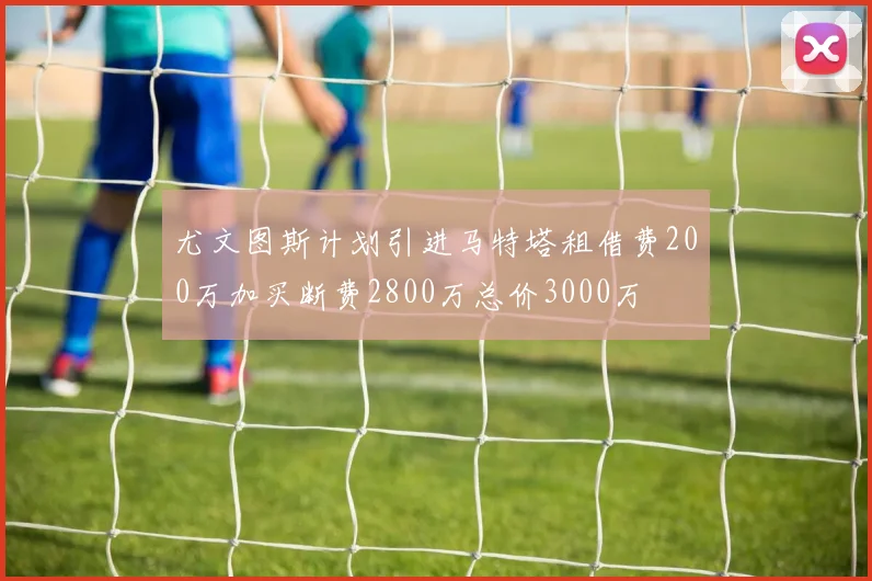 尤文图斯计划引进马特塔租借费200万加买断费2800万总价3000万