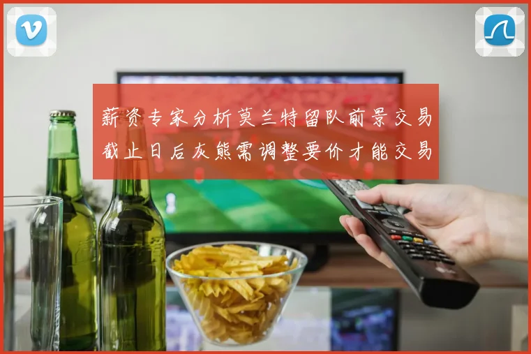 薪资专家分析莫兰特留队前景交易截止日后灰熊需调整要价才能交易