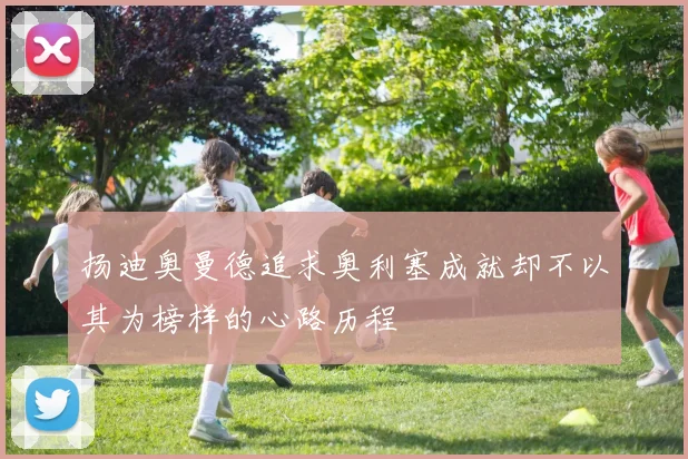 扬迪奥曼德追求奥利塞成就却不以其为榜样的心路历程