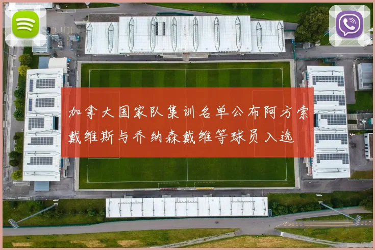加拿大国家队集训名单公布阿方索戴维斯与乔纳森戴维等球员入选