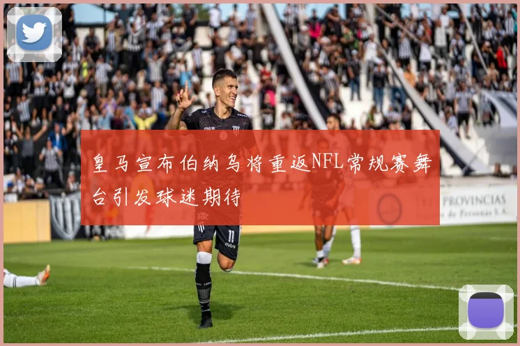 皇马宣布伯纳乌将重返NFL常规赛舞台引发球迷期待