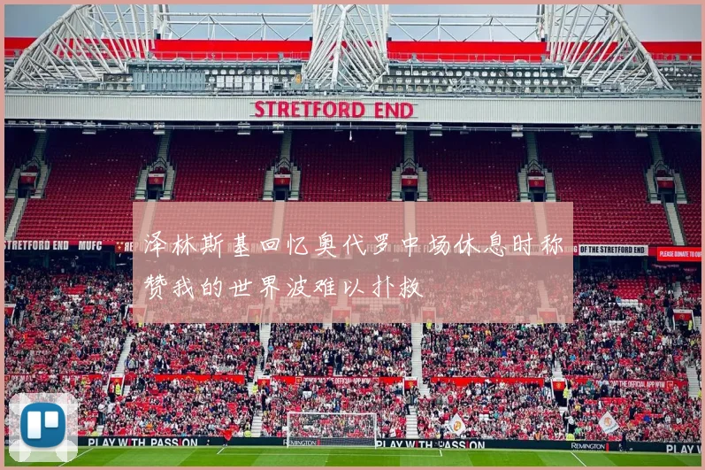 泽林斯基回忆奥代罗中场休息时称赞我的世界波难以扑救