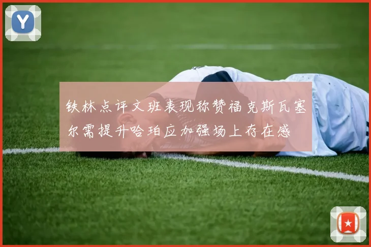 铁林点评文班表现称赞福克斯瓦塞尔需提升哈珀应加强场上存在感
