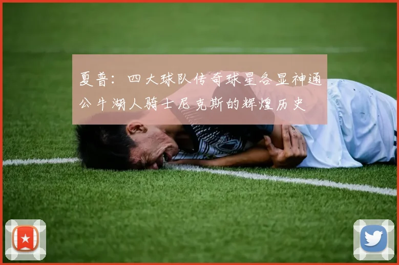 夏普：四大球队传奇球星各显神通公牛湖人骑士尼克斯的辉煌历史