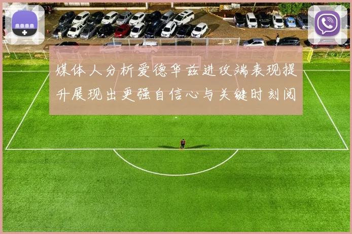 媒体人分析爱德华兹进攻端表现提升展现出更强自信心与关键时刻阅读能力
